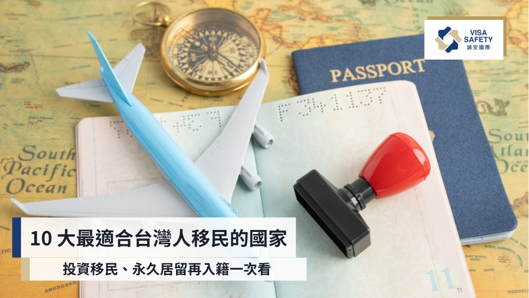 10 大最適合台灣人移民的國家:投資移民、永久居留再入籍一次看